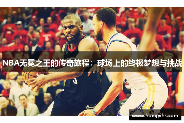 NBA无冕之王的传奇旅程：球场上的终极梦想与挑战