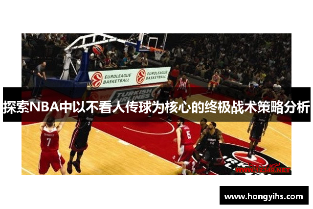 探索NBA中以不看人传球为核心的终极战术策略分析